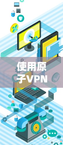 使用原子VPN科学上网工具连接到原子,是一个复杂但可行的过程。以下是一个详细的步骤指南 使用原子VPN科学上网工具连接到原子,是一个复杂但可行的过程。以下是一个详细的步骤指南
