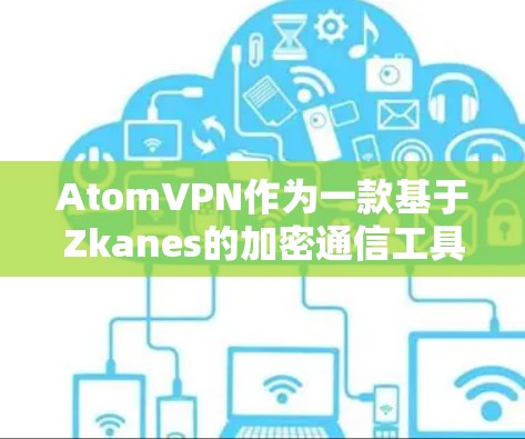 AtomVPN作为一款基于Zkanes的加密通信工具,提供了丰富的隐私保护功能,特别是在数据传输和个人隐私方面。以下是一些主要的隐私保护措施 AtomVPN作为一款基于Zkanes的加密通信工具,提供了丰富的隐私保护功能,特别是在数据传输和个人隐私方面。以下是一些主要的隐私保护措施