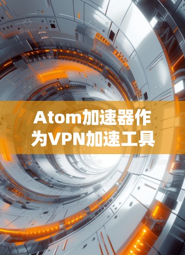 Atom加速器作为VPN加速工具,与安全VPN的结合需要在多个方面进行优化和配置。以下是对Atom加速器安全VPN的详细分析 Atom加速器作为VPN加速工具,与安全VPN的结合需要在多个方面进行优化和配置。以下是对Atom加速器安全VPN的详细分析