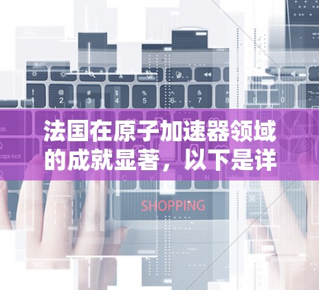 法国在原子加速器领域的成就显著,以下是详细的总结 法国在原子加速器领域的成就显著,以下是详细的总结