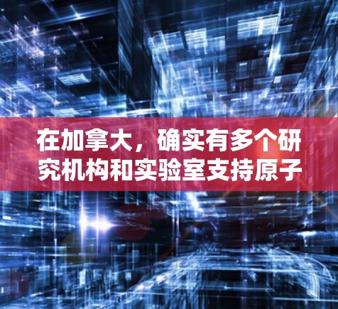 在加拿大,确实有多个研究机构和实验室支持原子能研究,包括有专门运行原子加速器的项目。以下是一些加拿大相关的研究机构和项目,可能涉及Atom加速器 在加拿大,确实有多个研究机构和实验室支持原子能研究,包括有专门运行原子加速器的项目。以下是一些加拿大相关的研究机构和项目,可能涉及Atom加速器