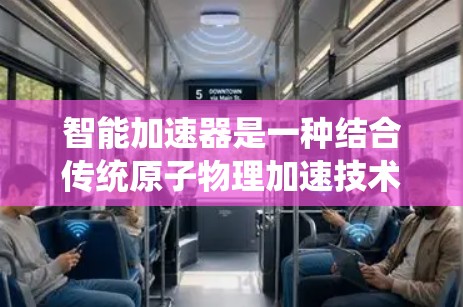 智能加速器是一种结合传统原子物理加速技术和现代人工智能技术的创新设计,旨在提高原子加速器的性能和效率。以下是该技术的详细解释 智能加速器是一种结合传统原子物理加速技术和现代人工智能技术的创新设计,旨在提高原子加速器的性能和效率。以下是该技术的详细解释