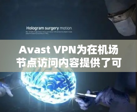 Avast VPN为在机场节点访问内容提供了可靠的安全解决方案。以下是详细的信息
