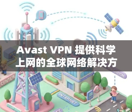 Avast VPN 提供科学上网的全球网络解决方案,帮助用户在不同国家和地区的安全网络环境中进行访问和工作。以下是Avast VPN科学上网的海外网络方案的主要特点和适用场景
