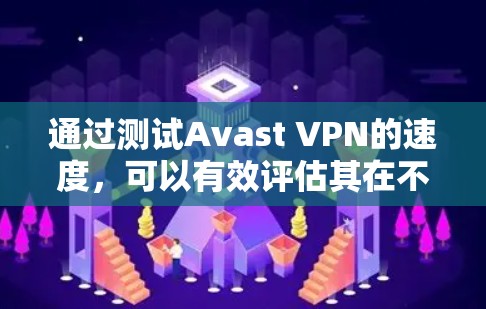 通过测试Avast VPN的速度,可以有效评估其在不同网络环境下的表现。以下是详细的步骤说明