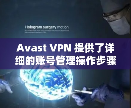 Avast VPN 提供了详细的账号管理操作步骤,以下是按照官方指南进行的总结