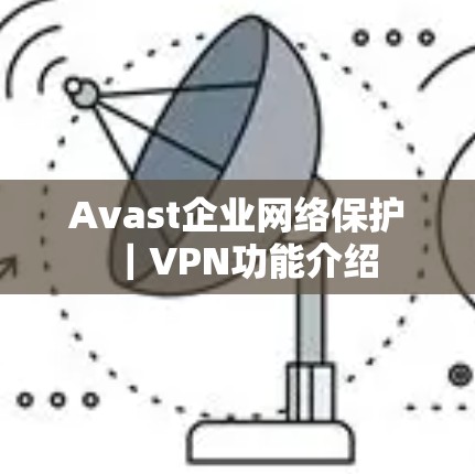 Avast企业网络保护|VPN功能介绍