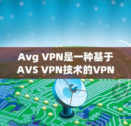 Avg VPN是一种基于AVS VPN技术的VPN工具,用于在本地电脑上实现远程连接到外部网络。它支持多种端口和速率设置,允许用户自定义连接参数,如端口、速率和加密方式,从而增强VPN的安全性 Avg VPN是一种基于AVS VPN技术的VPN工具,用于在本地电脑上实现远程连接到外部网络。它支持多种端口和速率设置,允许用户自定义连接参数,如端口、速率和加密方式,从而增强VPN的安全性