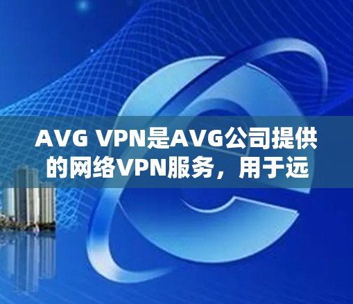 AVG VPN是AVG公司提供的网络VPN服务，用于远程访问互联网。用户可以通过AVG VPN为家庭、企业或其他需要远程访问互联网的用户提供安全的网络连接