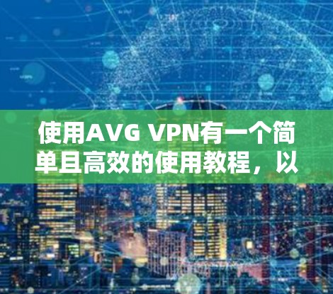 使用AVG VPN有一个简单且高效的使用教程,以下是一个清晰的步骤指南 使用AVG VPN有一个简单且高效的使用教程,以下是一个清晰的步骤指南