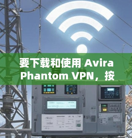 要下载和使用 Avira Phantom VPN,按照以下步骤操作