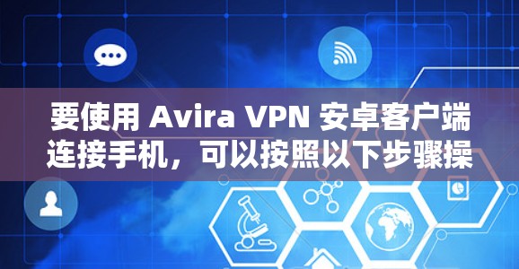 要使用 Avira VPN 安卓客户端连接手机,可以按照以下步骤操作