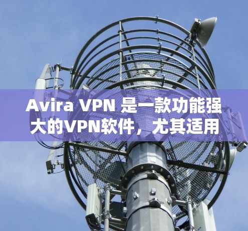 Avira VPN 是一款功能强大的VPN软件，尤其适用于科学上网的需求。以下是它的科学上网功能评测
