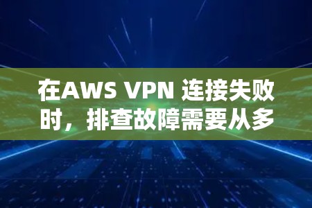 在AWS VPN 连接失败时,排查故障需要从多个方面入手。以下是一些常见的原因和对应的排查步骤,帮助你快速定位问题并解决问题