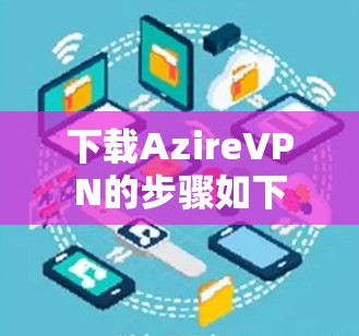 下载AzireVPN的步骤如下 下载AzireVPN的步骤如下